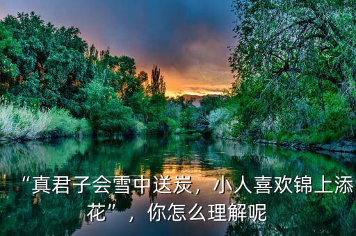 “真君子會(huì)雪中送炭，小人喜歡錦上添花”，你怎么理解呢