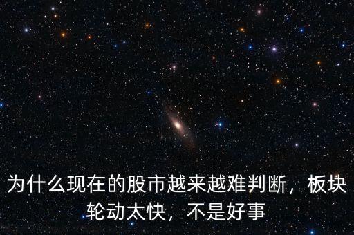 為什么現(xiàn)在的股市越來越難判斷，板塊輪動太快，不是好事