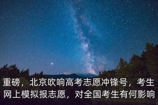 重磅，北京吹響高考志愿沖鋒號，考生網(wǎng)上模擬報(bào)志愿，對全國考生有何影響