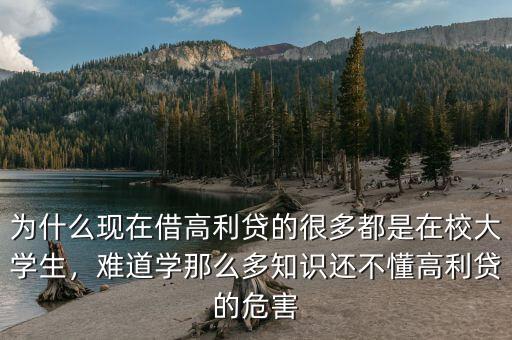 為什么現(xiàn)在借高利貸的很多都是在校大學(xué)生，難道學(xué)那么多知識還不懂高利貸的危害