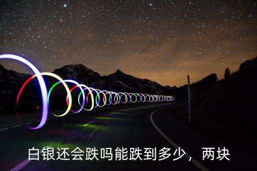 白銀還會跌嗎能跌到多少，兩塊