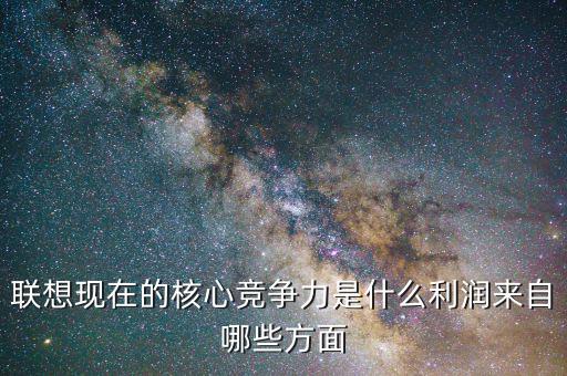 聯(lián)想公司的互聯(lián)網發(fā)展戰(zhàn)略是什么,聯(lián)想現(xiàn)在的核心競爭力是什么