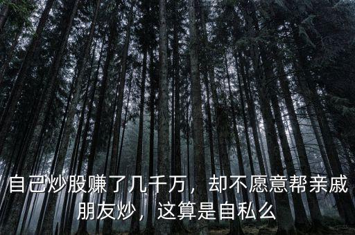 自己炒股賺了幾千萬(wàn)，卻不愿意幫親戚朋友炒，這算是自私么