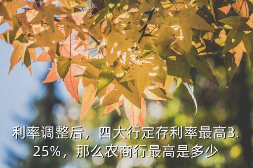 利率調(diào)整后，四大行定存利率最高3.25%，那么農(nóng)商行最高是多少
