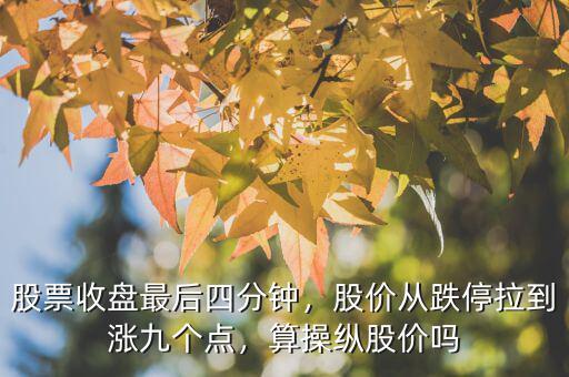 股票收盤最后四分鐘，股價從跌停拉到漲九個點(diǎn)，算操縱股價嗎