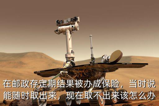 郵政存款變保險怎么辦,在郵政存定期結(jié)果被辦成保險
