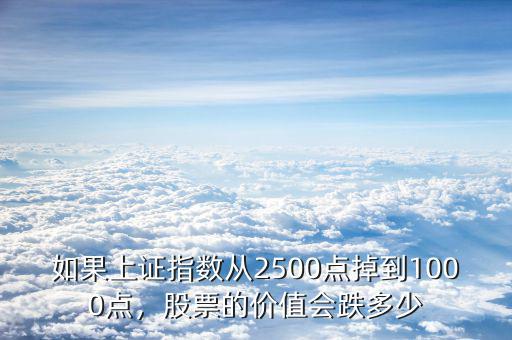 如果上證指數(shù)從2500點(diǎn)掉到1000點(diǎn)，股票的價(jià)值會(huì)跌多少