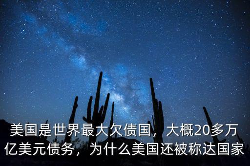 美國是世界最大欠債國，大概20多萬億美元債務(wù)，為什么美國還被稱達國家