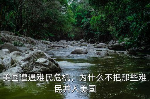 美國(guó)遭遇難民危機(jī)，為什么不把那些難民并入美國(guó)