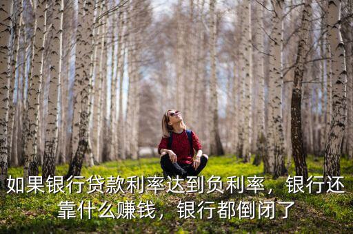如果銀行貸款利率達(dá)到負(fù)利率，銀行還靠什么賺錢，銀行都倒閉了
