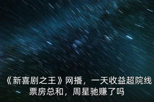 《新喜劇之王》網(wǎng)播，一天收益超院線票房總和，周星馳賺了嗎