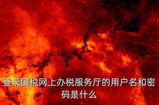 地稅用戶(hù)名登陸密碼是什么，地稅的用戶(hù)名是什么