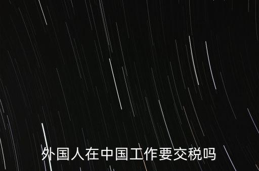 外籍華人在國(guó)內(nèi)所得要交什么稅，外籍華僑進(jìn)入我國(guó)需要什么稅收政策