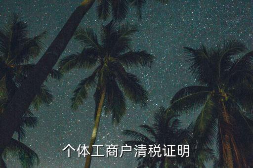 清稅證明能證明什么資料，個體工商戶清稅證明
