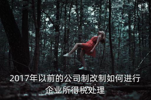 改制企業(yè)屬于什么企業(yè)所得稅，國(guó)有企業(yè)改制所得稅處理