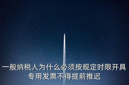 什么是提前開票，一般納稅人為什么必須按規(guī)定時限開具專用發(fā)票不得提前推遲