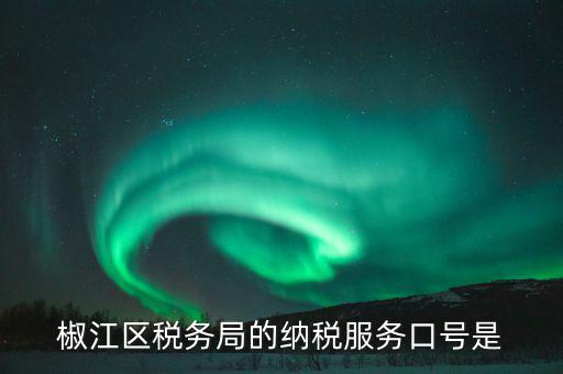 稅務(wù)部門(mén)的使命是什么，椒江區(qū)稅務(wù)局的納稅服務(wù)口號(hào)是