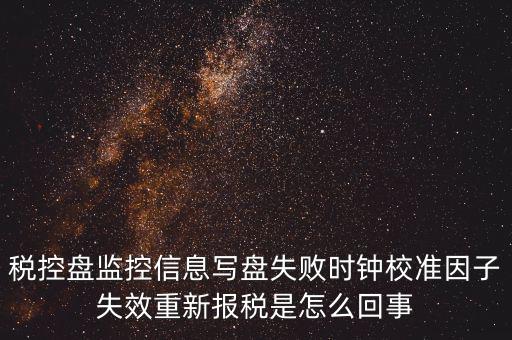 時(shí)校準(zhǔn)鐘因子失敗是什么意思，時(shí)鐘校準(zhǔn)因子失效請(qǐng)重新報(bào)稅如何處理