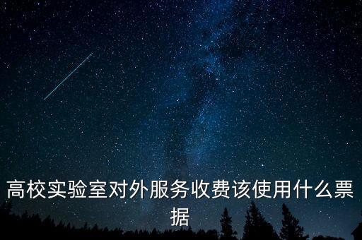 外籍學(xué)生收費使用什么票據(jù)，高校實驗室對外服務(wù)收費該使用什么票據(jù)