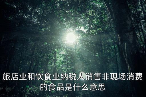 什么叫非現場消費食品，銷售非現場消費的食物就屬于銷售貨物按17稅率計算但是我看到