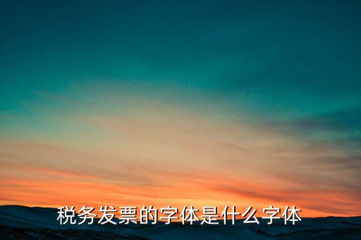 地稅書法寫什么，稅務(wù)發(fā)票的字體是什么字體