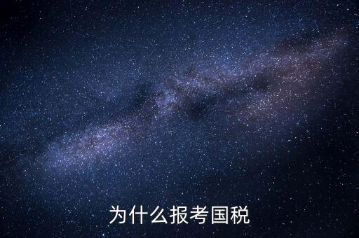 為什么報考國家稅務(wù)局，為什么報考國稅