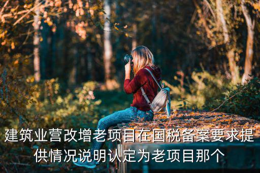 什么叫老項目備案，建筑業(yè)營改增老項目在國稅備案要求提供情況說明認(rèn)定為老項目那個