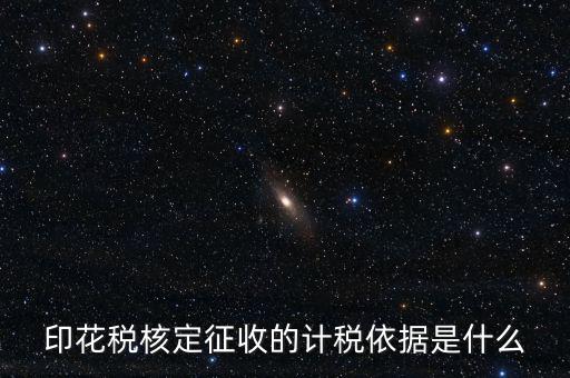 核定征收的印花稅是什么，印花稅核定征收的計稅依據(jù)是什么