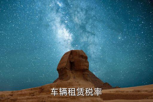 汽車租賃是什么稅，汽車租賃公司交什么稅