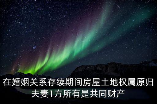 什么是原夫妻房屋土地權(quán)屬，在婚姻關(guān)系存續(xù)期間房屋土地權(quán)屬原歸夫妻1方所有是共同財(cái)產(chǎn)
