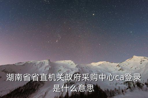 什么是ca登陸，湖南省省直機(jī)關(guān)政府采購(gòu)中心ca登錄是什么意思