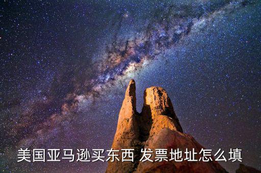 發(fā)票地址是什么，美國亞馬遜買東西 發(fā)票地址怎么填