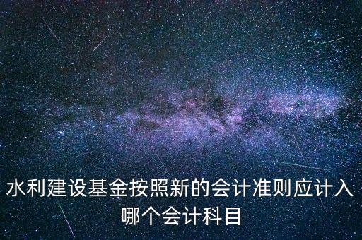 地方水利建設基金計入什么科目，8月1日在附加稅里征收的地方水利建設基金應該計入什么科目有的