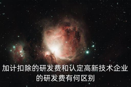 什么是研發(fā)費用加計扣除，加計扣除的研發(fā)費和認定高新技術企業(yè)的研發(fā)費有何區(qū)別
