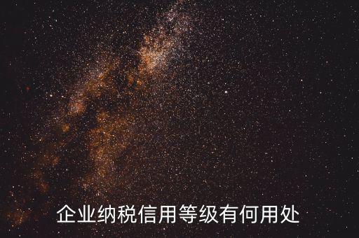 稅務(wù)信用等級(jí)有什么用，企業(yè)納稅信用等級(jí)有何用處