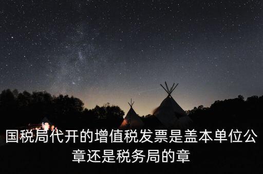 國稅代開增值稅專票蓋什么章，國稅代開的專票普票各應(yīng)蓋什么章