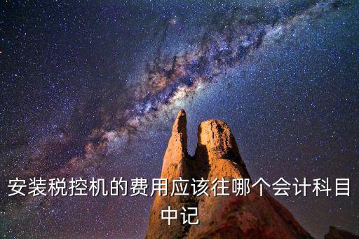 安裝稅控機的費用應該往哪個會計科目中記