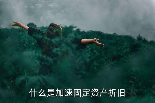 固定資產(chǎn)加速折舊什么意思，什么是加速固定資產(chǎn)折舊