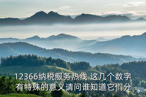 12366分別代表什么，12366納稅服務(wù)熱線 這幾個數(shù)字 有特殊的意義請問誰知道它們分