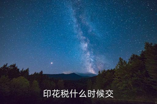 賬本印花稅什么時候繳納，營業(yè)賬簿的印花稅的納稅時間是何時