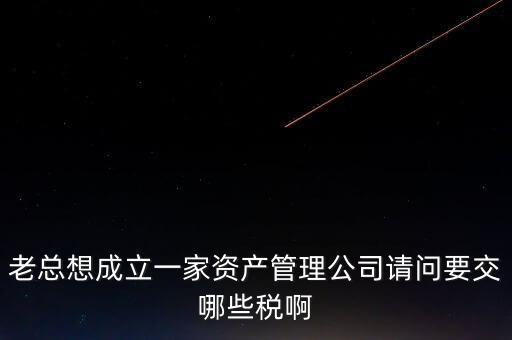 資產(chǎn)管理公司涉及什么稅，資產(chǎn)管理公司交什么稅