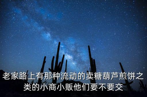 流動性小商販繳什么稅，老家路上有那種流動的賣糖葫蘆煎餅之類的小商小販他們要不要交