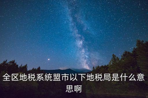 片區(qū)稅務(wù)分局是什么意思，全區(qū)地稅系統(tǒng)盟市以下地稅局是什么意思啊