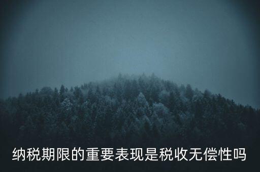 納稅期限期是稅收什么在時(shí)間上的表現(xiàn)，納稅期限體現(xiàn)了稅收的什么性
