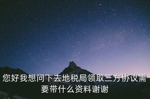 地稅簽三方協(xié)議需要帶什么資料，去地稅局辦理三方協(xié)議具體需要帶什么