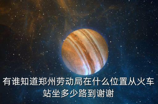 鄭州老動(dòng)局在什么地方，鄭州市勞動(dòng)局的地址在哪