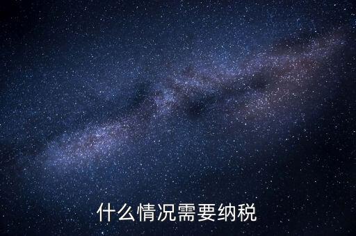 什么情況納稅，什么情況需要納稅