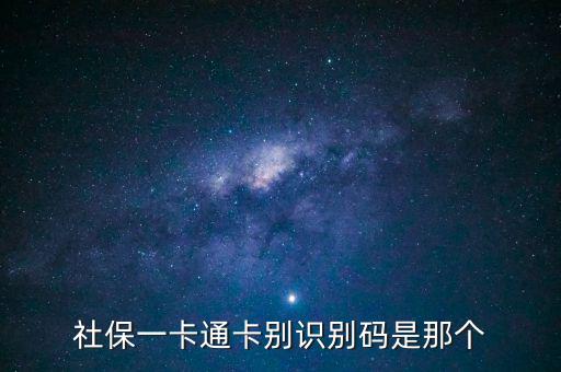 社會(huì)識(shí)別代碼是什么，社保一卡通卡別識(shí)別碼是那個(gè)