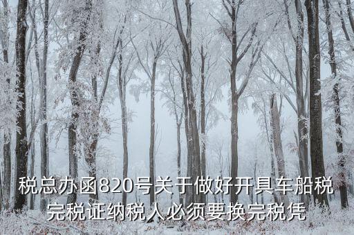 車船稅完稅后有什么憑證嗎，稅總辦函820號(hào)關(guān)于做好開具車船稅完稅證納稅人必須要換完稅憑