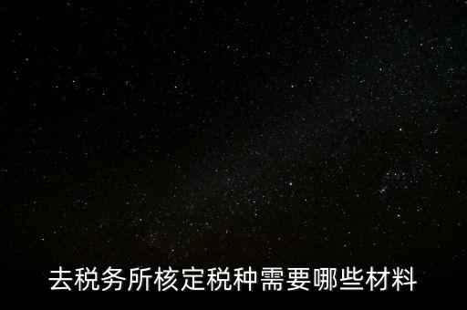 國(guó)稅稅種核定都帶什么，剛拿到營(yíng)業(yè)執(zhí)照下一步去稅務(wù)局核定稅種需要帶哪些資料